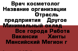 Врач-косметолог › Название организации ­ Linline › Отрасль предприятия ­ Другое › Минимальный оклад ­ 30 000 - Все города Работа » Вакансии   . Ханты-Мансийский,Мегион г.